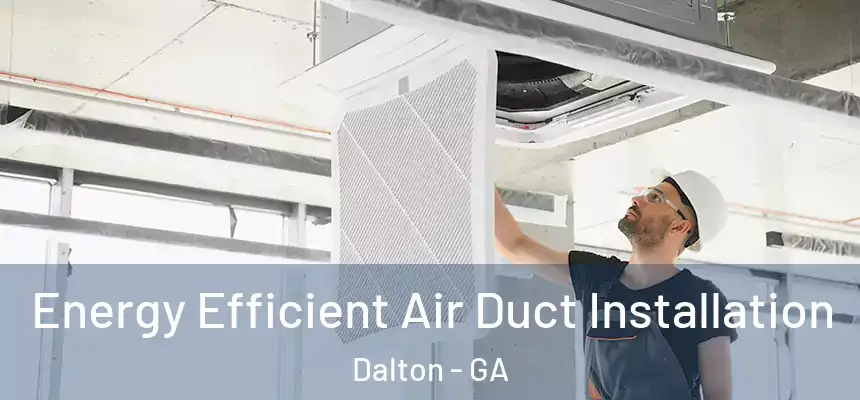  Energy Efficient Air Duct Installation Dalton - GA