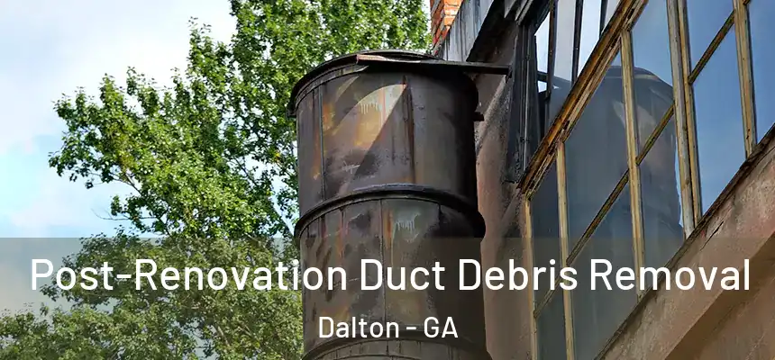  Post-Renovation Duct Debris Removal Dalton - GA
